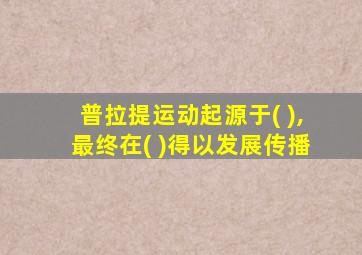 普拉提运动起源于( ),最终在( )得以发展传播